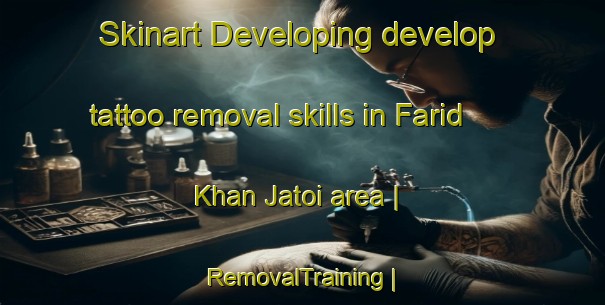 Skinart Developing develop tattoo removal skills in Farid Khan Jatoi area | RemovalTraining | RemovalClasses | SkinartTraining-Pakistan